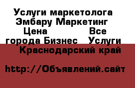 Услуги маркетолога. Эмбару Маркетинг › Цена ­ 15 000 - Все города Бизнес » Услуги   . Краснодарский край